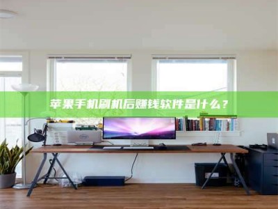 北流苹果手机刷机后赚钱软件是什么？