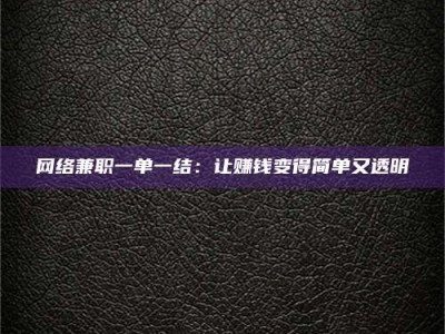 北流网络兼职一单一结：让赚钱变得简单又透明