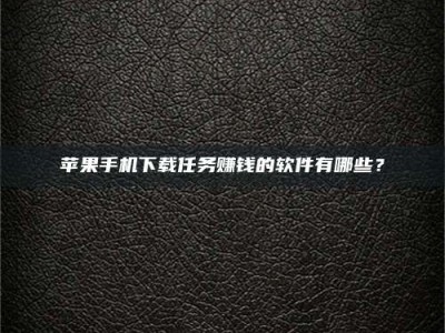 北流苹果手机下载任务赚钱的软件有哪些？