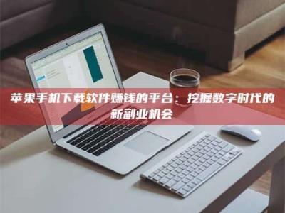 北流苹果手机下载软件赚钱的平台：挖掘数字时代的新副业机会